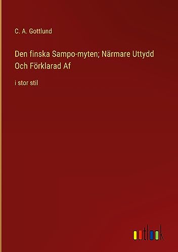 Den finska Sampo-myten; Närmare Uttydd Och Förklarad Af: i stor stil