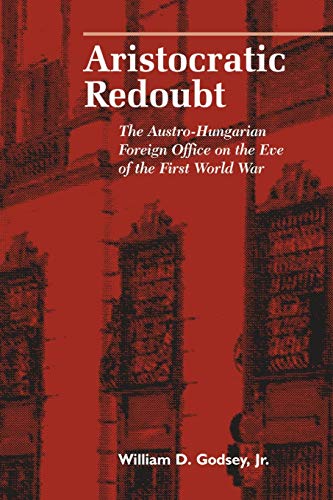 Aristocratic Redoubt: The Austro-Hungarian Foreign Office on the Eve of the First World War (Central European Studies)