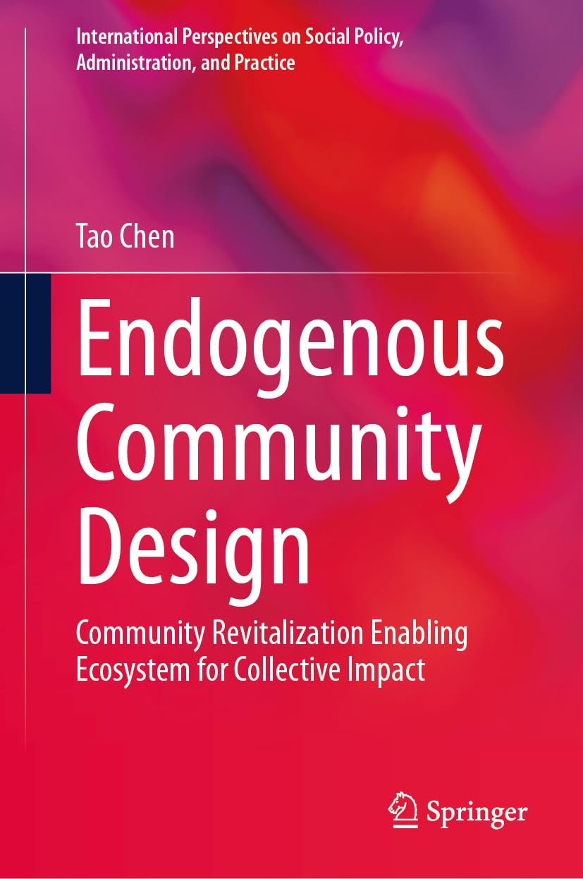 Endogenous Community Design: Community Revitalization Enabling Ecosystem for Collective Impact (International Perspectives on Social Policy, Administration, and Practice)
