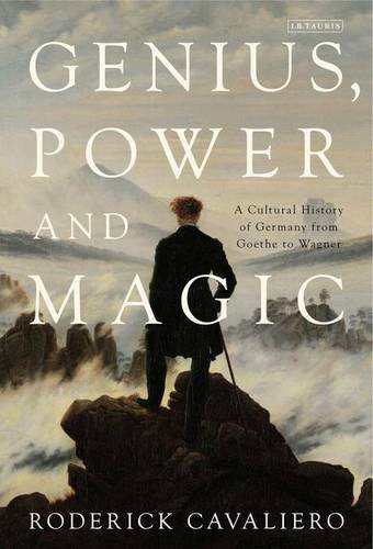 Roderick Cavaliero Genius, Power And Magic, A Cultural History Of Germany From Goethe To Wagner