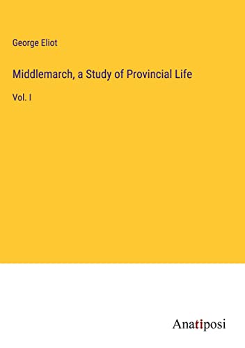 Middlemarch, a Study of Provincial Life: Vol. I
