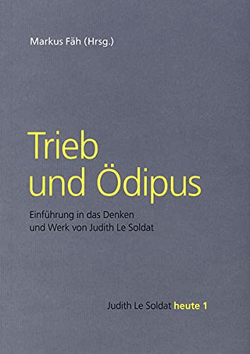 Trieb und Ödipus: Einführung in das Denken und Werk von Judith Le Soldat (Judith Le Soldat heute: Theorie und Praxis)