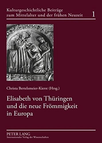 Elisabeth von Thüringen und die neue Frömmigkeit in Europa (Kulturgeschichtliche Beiträge zum Mittelalter und zur frühen Neuzeit)