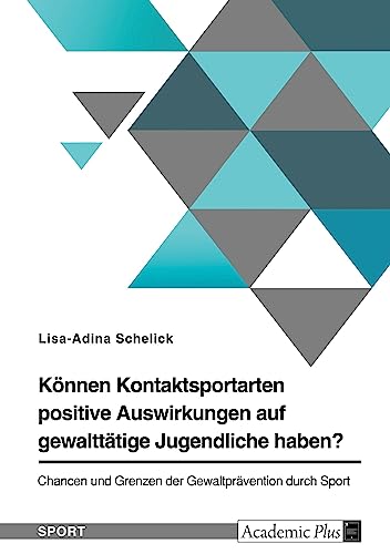 Können Kontaktsportarten positive Auswirkungen auf gewalttätige Jugendliche haben? Chancen und Grenzen der Gewaltprävention durch Sport