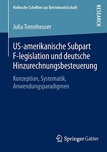 US-amerikanische Subpart F-legislation und deutsche Hinzurechnungsbesteuerung: Konzeption, Systematik, Anwendungsparadigmen (Hallesche Schriften zur Betriebswirtschaft, Band 30)