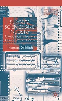 Surgery, Science and Industry: A Revolution in Fracture Care, 1950s-1990s (Science, Technology and Medicine in Modern History)