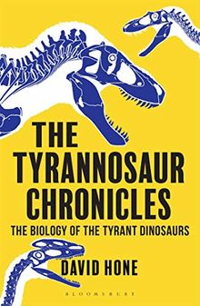 The Tyrannosaur Chronicles: The Biology of the Tyrant Dinosaurs (Bloomsbury Sigma)