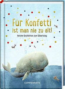 Für Konfetti ist man nie zu alt!: Heitere Geschichten zum Geburtstag
