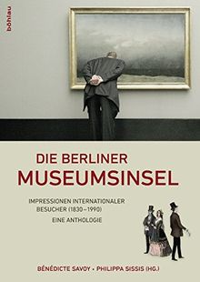 Die Berliner Museumsinsel: Texte internationaler Besucher (1830-1989). Eine Anthologie