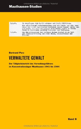 Verwaltete Gewalt: Der Tätigkeitsbericht des Verwaltungsführers im Konzentrationslager Mauthausen 1941 bis 1944 (Mauthausen Studien)