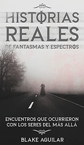 Historias Reales de Fantasmas y Espectros: Encuentros que Ocurrieron con los Seres del más Allá