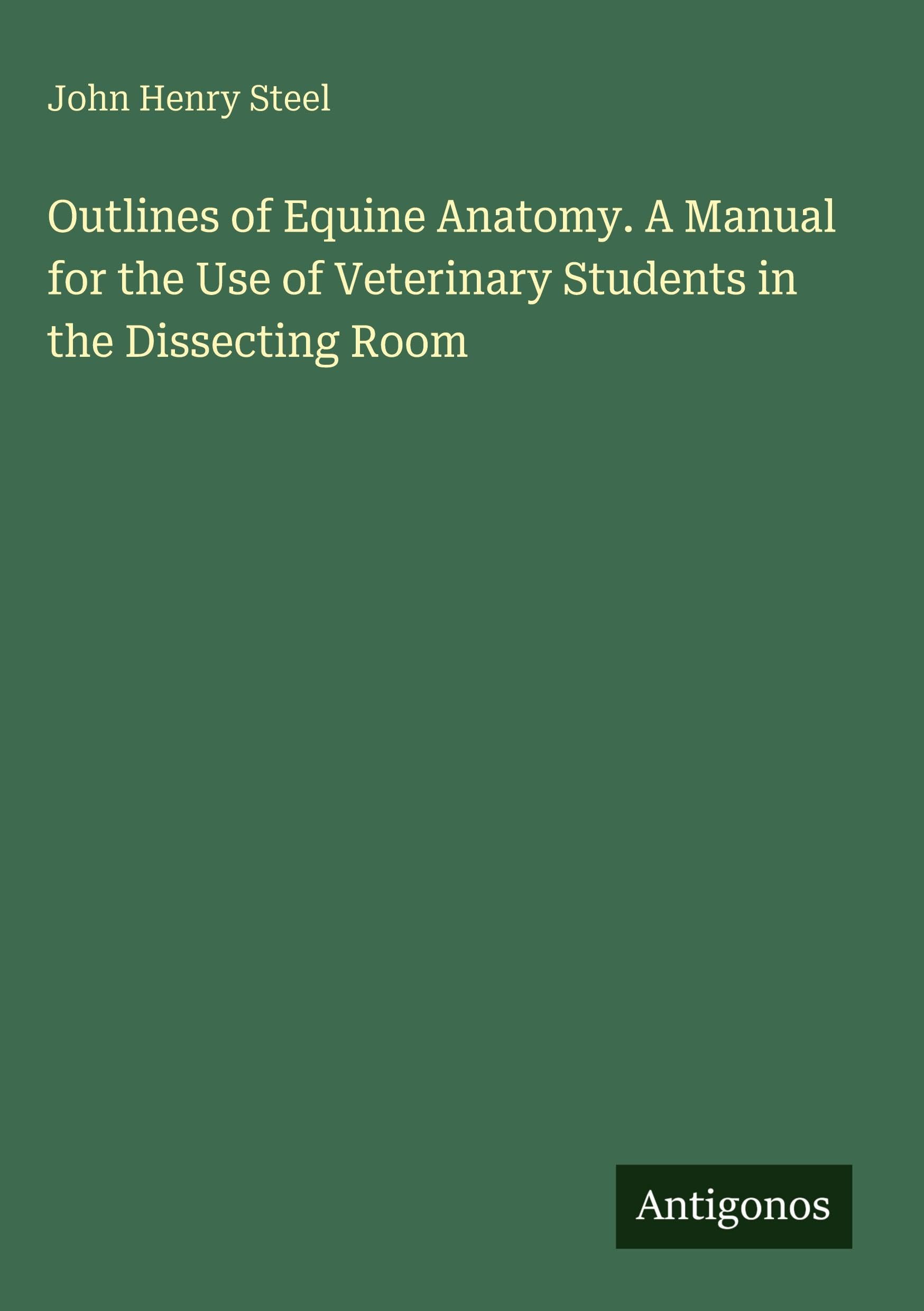 Outlines of Equine Anatomy. A Manual for the Use of Veterinary Students in the Dissecting Room