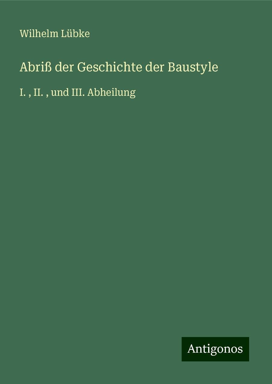 Abriß der Geschichte der Baustyle: I. , II. , und III. Abheilung