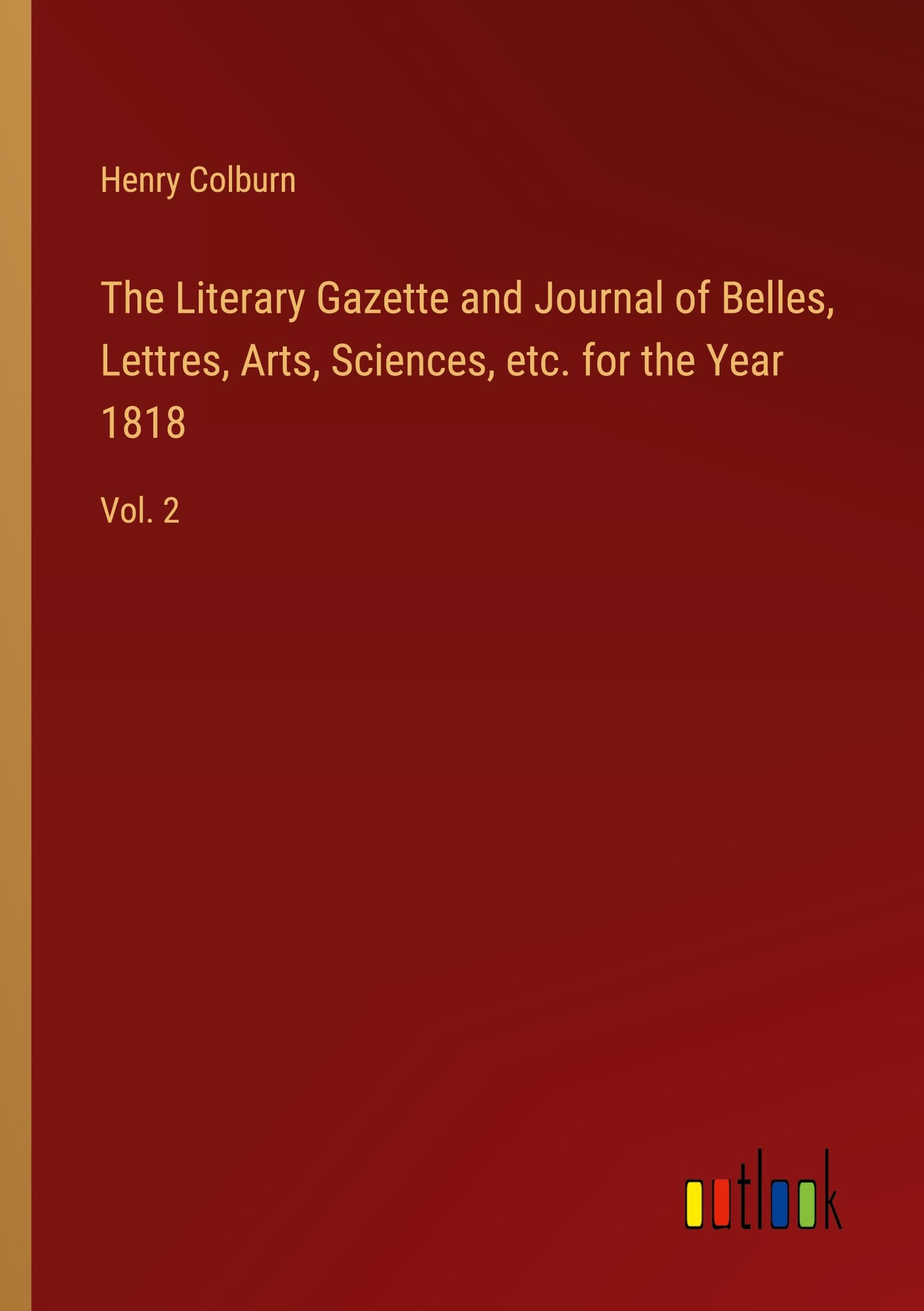 The Literary Gazette and Journal of Belles, Lettres, Arts, Sciences, etc. for the Year 1818: Vol. 2