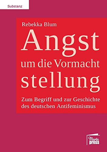 Angst um die Vormachtstellung: Zum Begriff und zur Geschichte des deutschen Antifeminismus (Substanz)