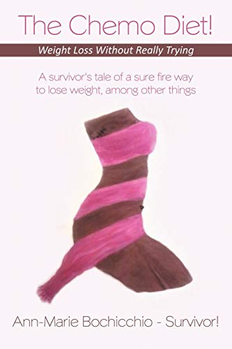 The Chemo Diet! Weight Loss Without Really Trying: A Survivor's Tale of a Sure Fire Way to Lose Weight, Among Other Things