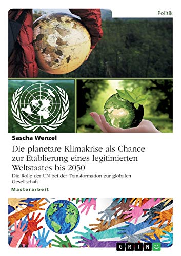 Die planetare Klimakrise als Chance zur Etablierung eines legitimierten Weltstaates bis 2050: Die Rolle der UN bei der Transformation zur globalen Gesellschaft