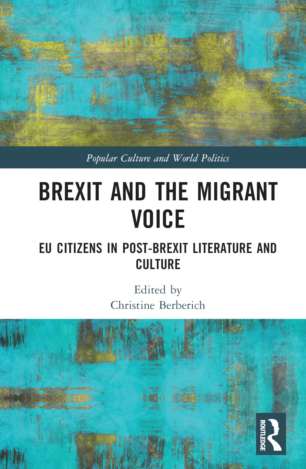 Brexit and the Migrant Voice: EU Citizens in post-Brexit Literature and Culture (Popular Culture and World Politics)