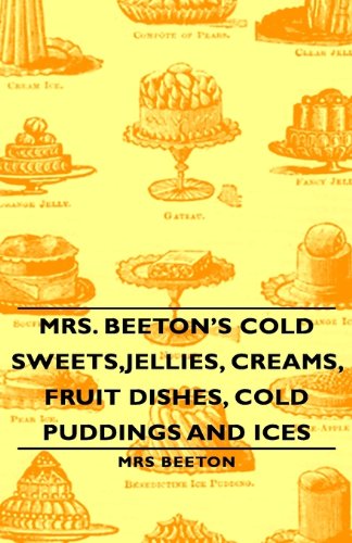 Mrs. Beeton's Cold Sweets, Jellies, Creams, Fruit Dishes, Cold Puddings and Ices