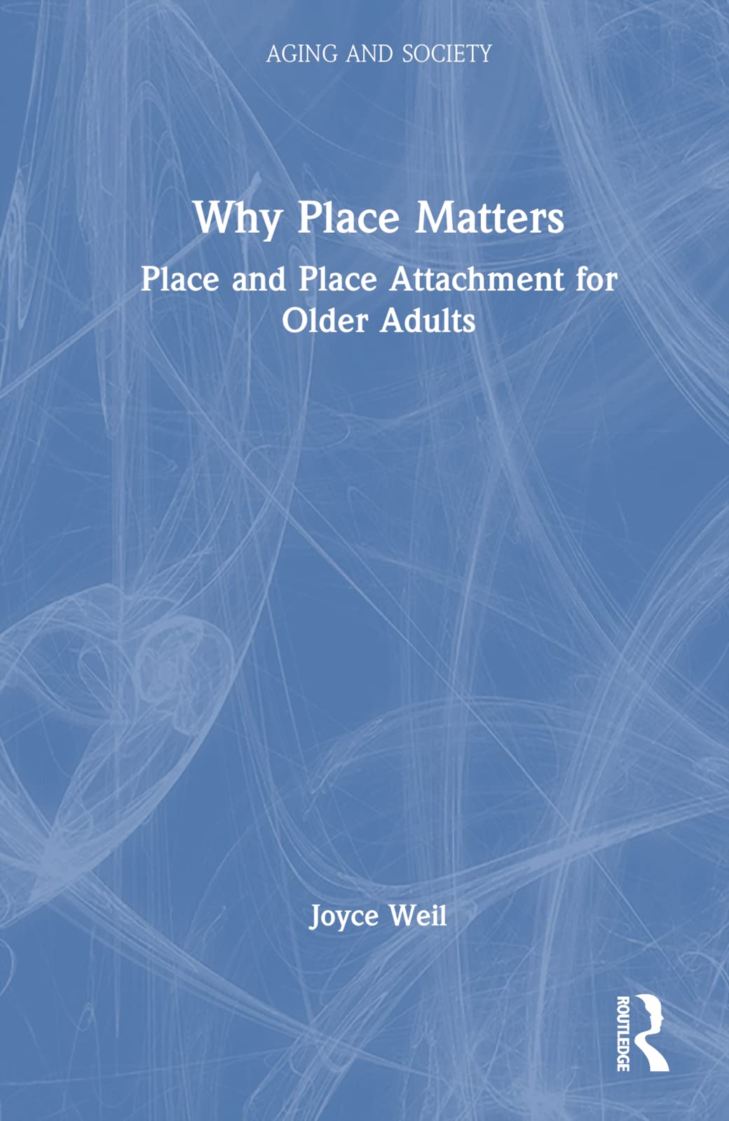 Why Place Matters: Place and Place Attachment for Older Adults (Aging and Society)