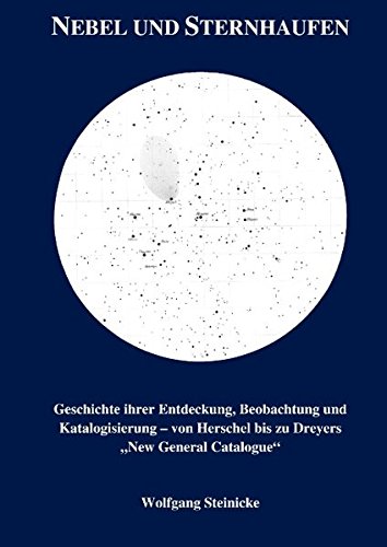 Nebel und Sternhaufen: Geschichte ihrer Entdeckung, Beobachtung und Katalogisierung - von Herschel bis Dreyers New General Catalogue