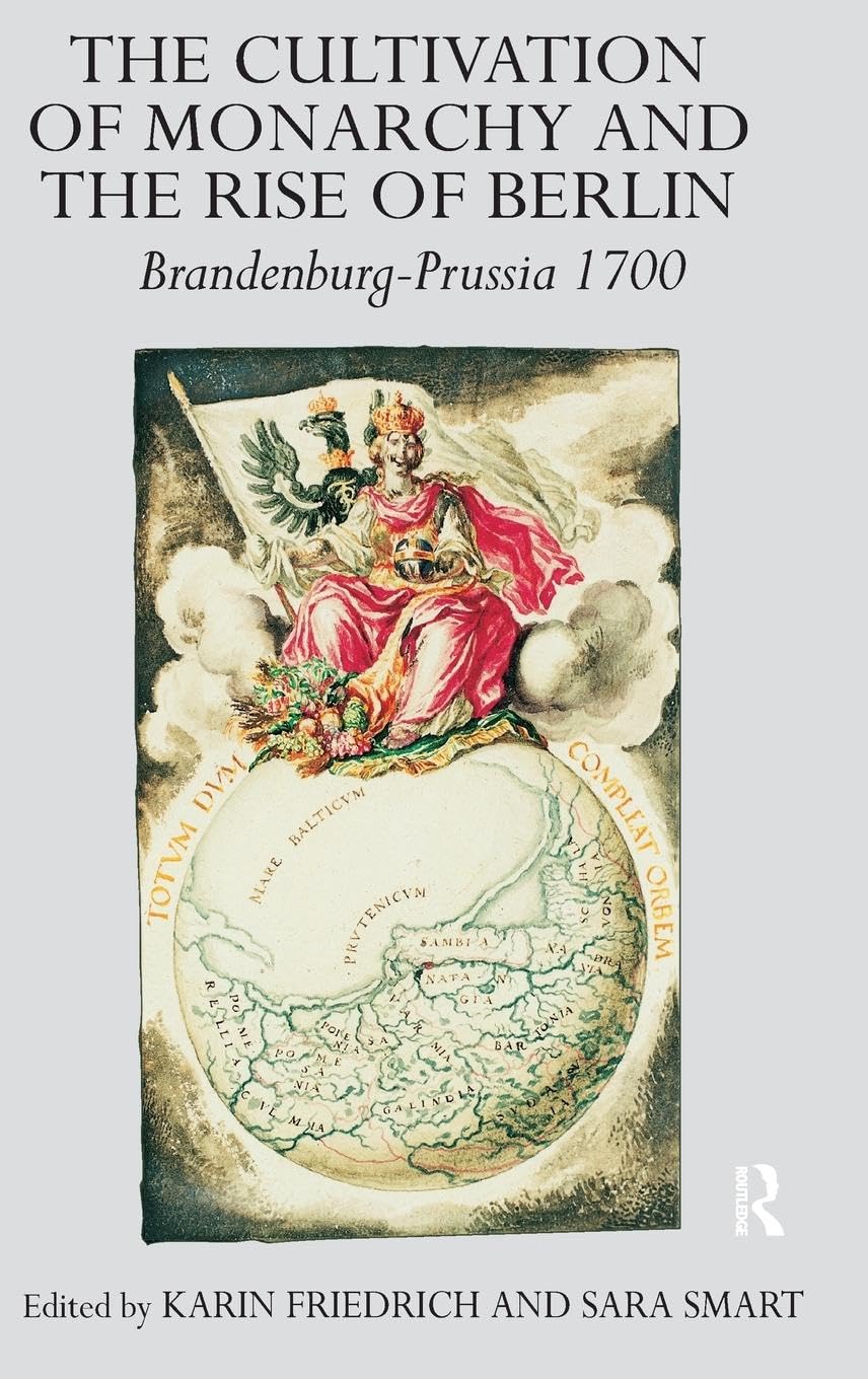 The Cultivation of Monarchy and the Rise of Berlin: Brandenburg-Prussia 1700