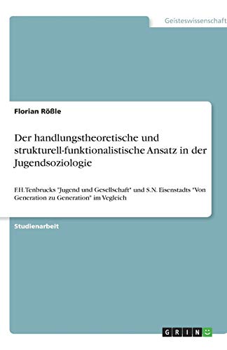 Der handlungstheoretische und strukturell-funktionalistische Ansatz in der Jugendsoziologie: F.H. Tenbrucks Jugend und Gesellschaft und S.N. Eisenstadts Von Generation zu Generation im Vegleich
