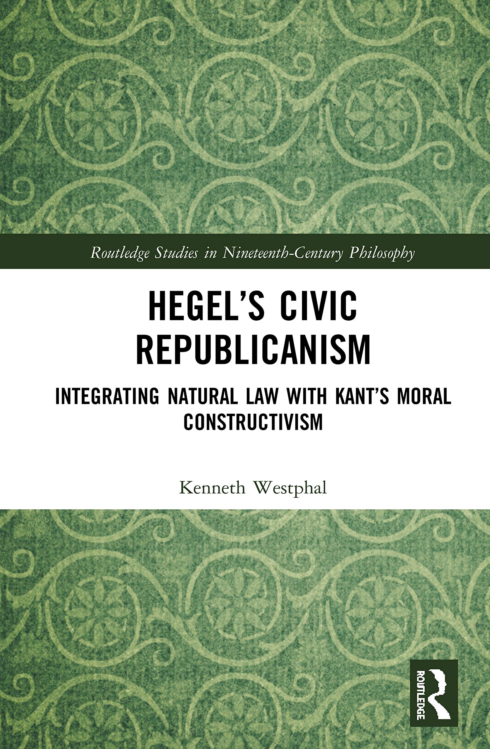 Hegel’s Civic Republicanism: Integrating Natural Law with Kant's Moral Constructivism (Routledge Studies in Nineteenth-century Philosophy)