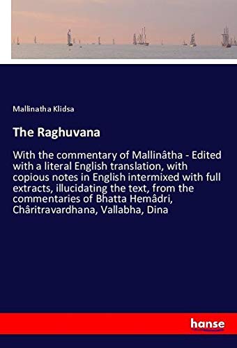The Raghuvana: With the commentary of Mallinâtha - Edited with a literal English translation, with copious notes in English intermixed with full ... Hemâdri, Châritravardhana, Vallabha, Dina