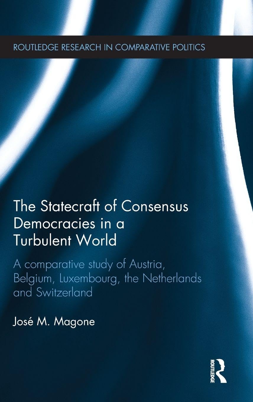 The Statecraft of Consensus Democracies in a Turbulent World: A Comparative Study of Austria, Belgium, Luxembourg, the Netherlands and Switzerland (Routledge Research in Comparative Politics, Band 68)