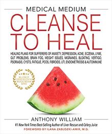 William, A: MEDICAL MEDIUM CLEANSE TO HEAL: Healing Plans for Sufferers of Anxiety, Depression, Acne, Eczema, Lyme, Gut Problems, Brain Fog, Weight ... Fibroids, Uti, Endometriosis & Autoimmune