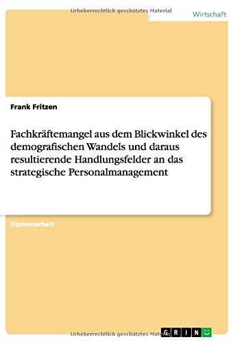 Fachkräftemangel aus dem Blickwinkel des demografischen Wandels und daraus resultierende Handlungsfelder an das strategische Personalmanagement