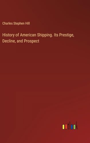 History of American Shipping. Its Prestige, Decline, and Prospect