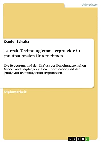 Laterale Technologietransferprojekte in multinationalen Unternehmen: Die Bedeutung und der Einfluss der Beziehung zwischen Sender und Empfänger auf ... den Erfolg von Technologietransferprojekten