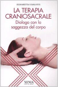 La terapia craniosacrale. Dialogo con la saggezza del corpo. Ediz. illustrata (L' altra scienza)
