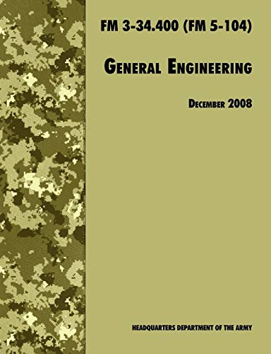of the Army, U.S. Department General Engineering, The Official U.S. Army Field Manual Fm 3-34.400 (Fm 5-104), 2008 Revision