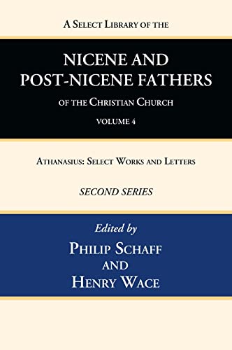 A Select Library of the Nicene and Post-Nicene Fathers of the Christian Church, Second Series, Volume 4: Athanasius: Select Works and Letters