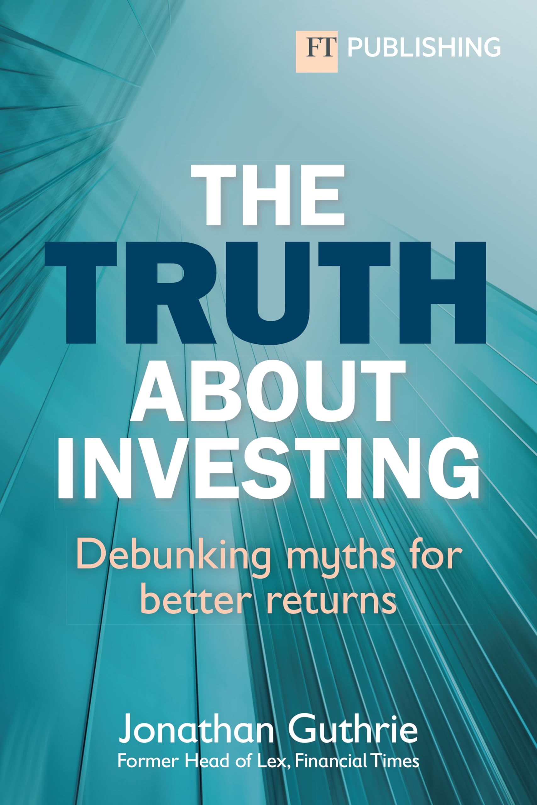 The Truth About Investing: Debunking myths for better returns (Financial Times Series)