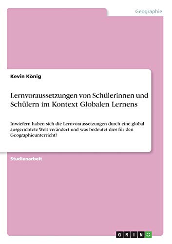 Lernvoraussetzungen von Schülerinnen und Schülern im Kontext Globalen Lernens: Inwiefern haben sich die Lernvoraussetzungen durch eine global ... bedeutet dies für den Geographieunterricht?
