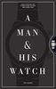 A Man and His Watch: 76 of the World's Most Iconic Watches and Stories from the Men Who Wore Them