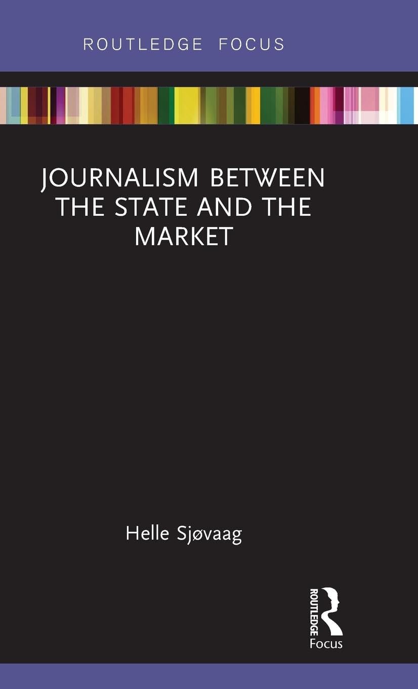 Journalism Between the State and the Market (Disruptions: Studies in Digital Journalism)