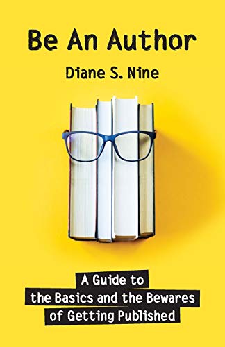 Be An Author: A Guide to the Basics and the Bewares of Getting Published