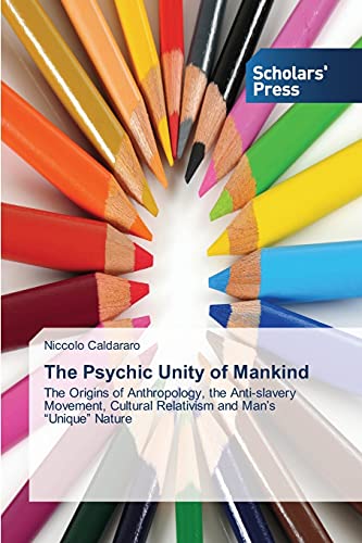 The Psychic Unity of Mankind: The Origins of Anthropology, the Anti-slavery Movement, Cultural Relativism and Man’s “Unique” Nature
