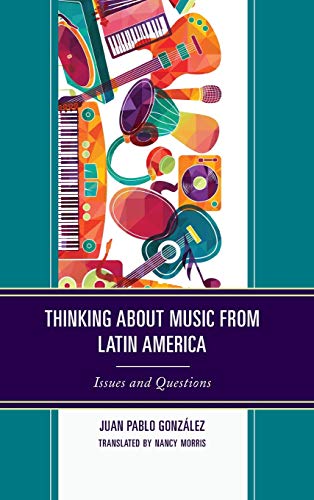 Thinking about Music from Latin America: Issues and Questions (Music, Culture, and Identity in Latin America)
