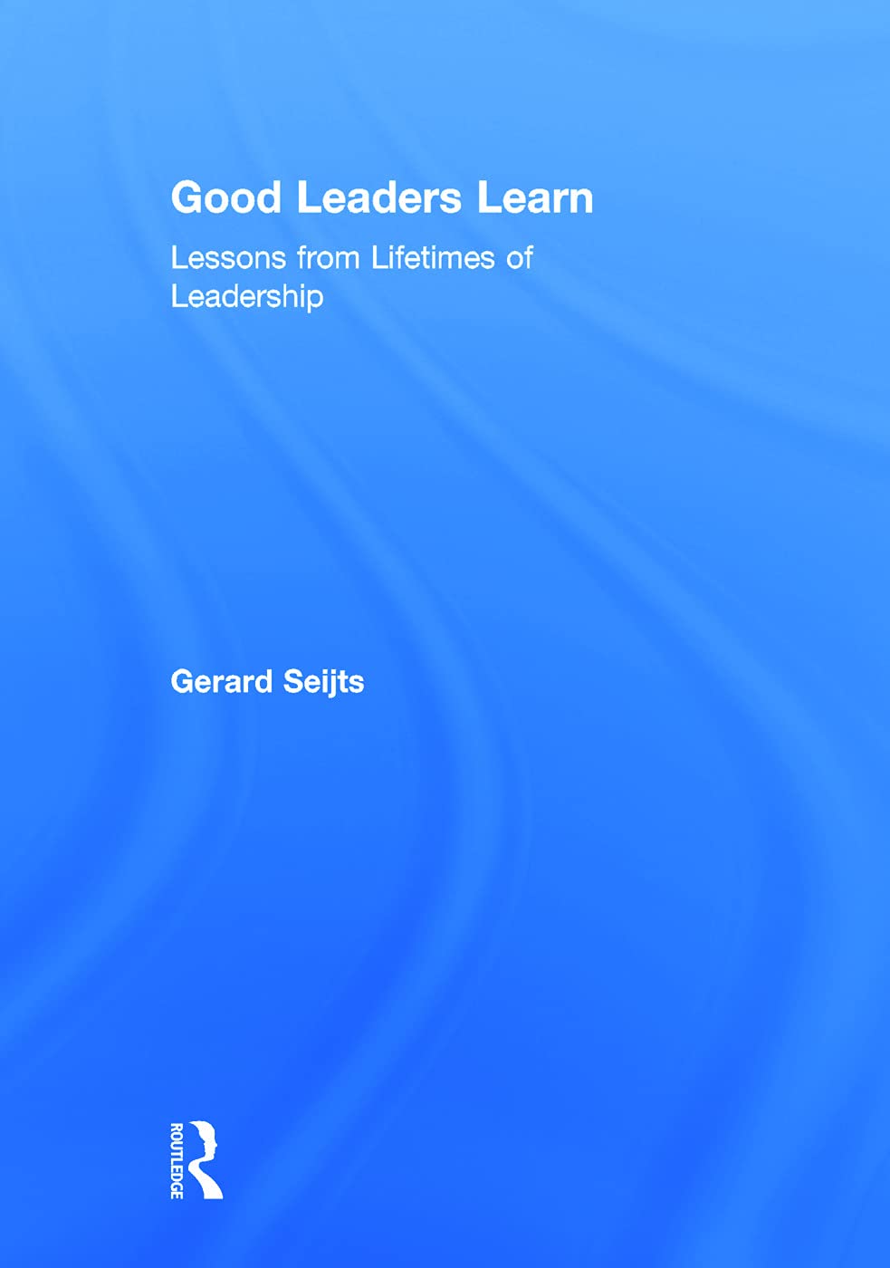 Good Leaders Learn: Lessons from Lifetimes of Leadership