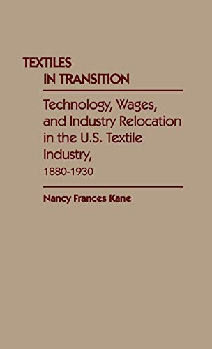 Textiles in Transition: Technology, Wages, and Industry Relocation in the U.S. Textile Industry, 1880-1930 (Contributions in Economics & Economic History)