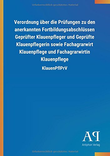 Verordnung über die Prüfungen zu den anerkannten Fortbildungsabschlüssen Geprüfter Klauenpfleger und Geprüfte Klauenpflegerin sowie Fachagrarwirt ... Fachagrarwirtin Klauenpflege: KlauenPflPrV