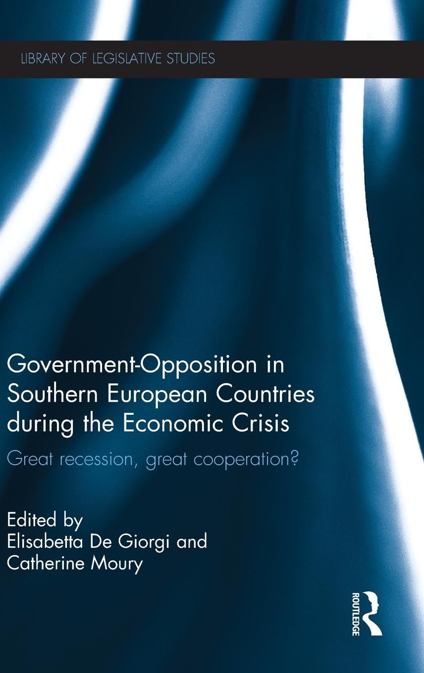 Government-Opposition in Southern European Countries during the Economic Crisis: Great Recession, Great Cooperation? (Library of Legislative Studies)