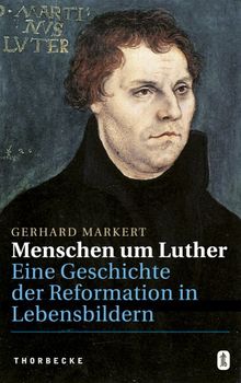 Menschen um Luther: Eine Geschichte der Reformation in Lebensbildern