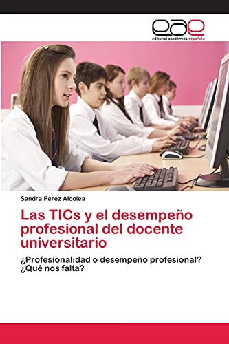 Las TICs y el desempeño profesional del docente universitario: ¿Profesionalidad o desempeño profesional? ¿Qué nos falta?